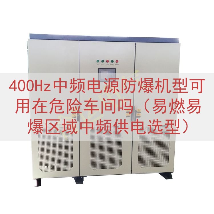 400Hz中频电源防爆机型可用在危险车间吗（易燃易爆区域中频供电选型）